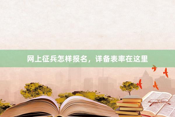 网上征兵怎样报名，详备表率在这里