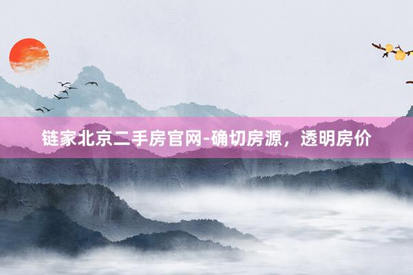 链家北京二手房官网-确切房源，透明房价
