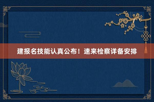 建报名技能认真公布！速来检察详备安排