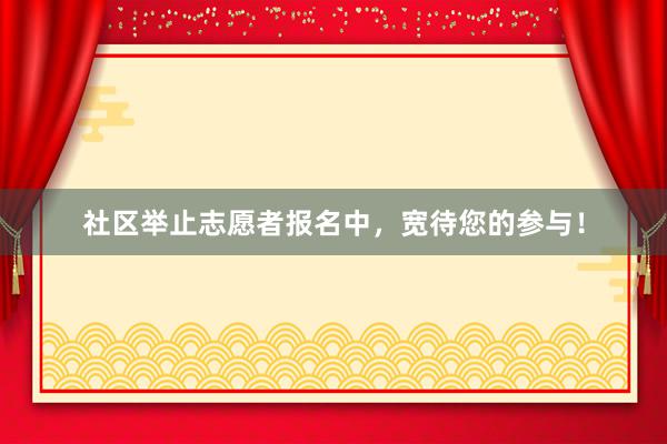 社区举止志愿者报名中，宽待您的参与！