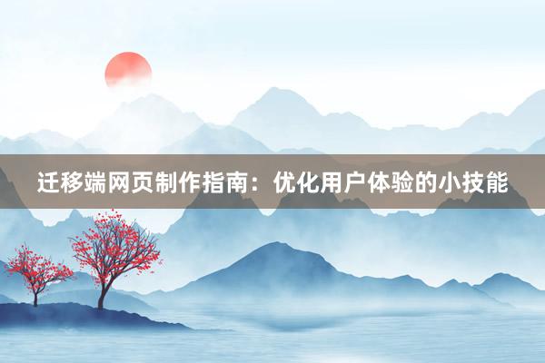 迁移端网页制作指南：优化用户体验的小技能