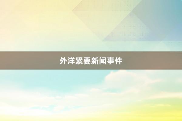 外洋紧要新闻事件