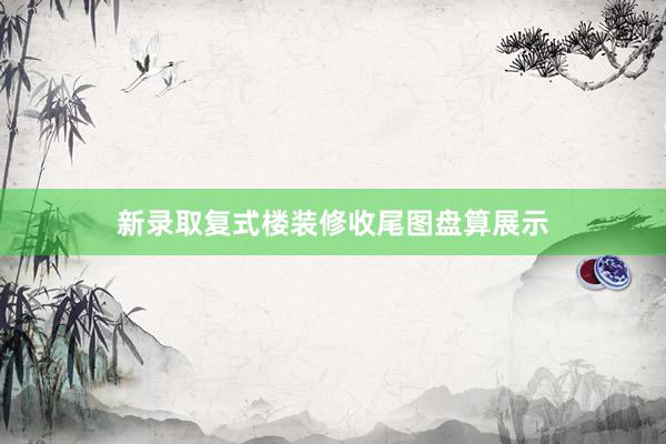 新录取复式楼装修收尾图盘算展示