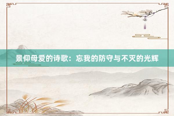 景仰母爱的诗歌：忘我的防守与不灭的光辉