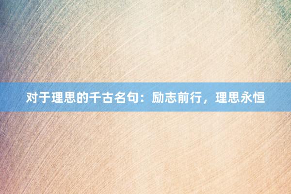对于理思的千古名句：励志前行，理思永恒