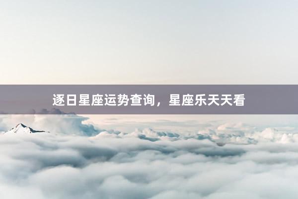 逐日星座运势查询，星座乐天天看