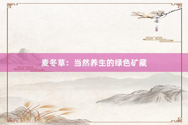 麦冬草：当然养生的绿色矿藏
