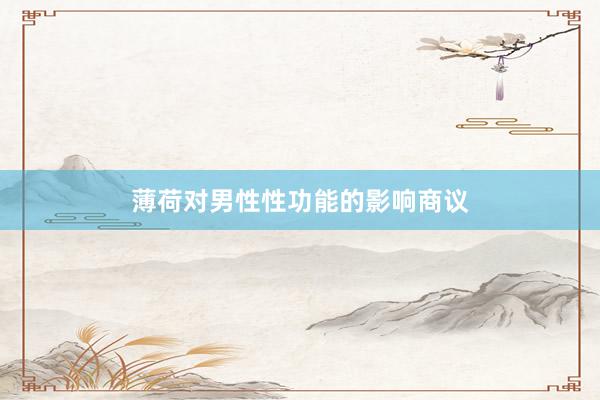 薄荷对男性性功能的影响商议